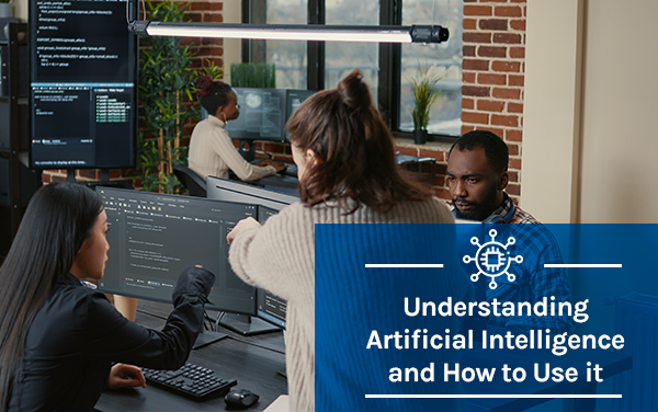 Understanding Artificial Intelligence and How to Use it